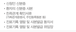 - 신청인 신분증
- 환자의 신분증 사본
- 친족관계 확인서류
(가족관계증명서, 주민등록등본 등)
- 진료기록 열람 및 사본발급 동의서